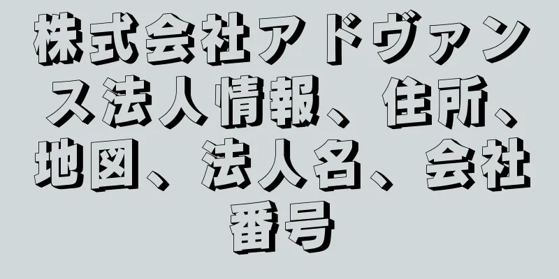 株式会社アドヴァンス法人情報、住所、地図、法人名、会社番号