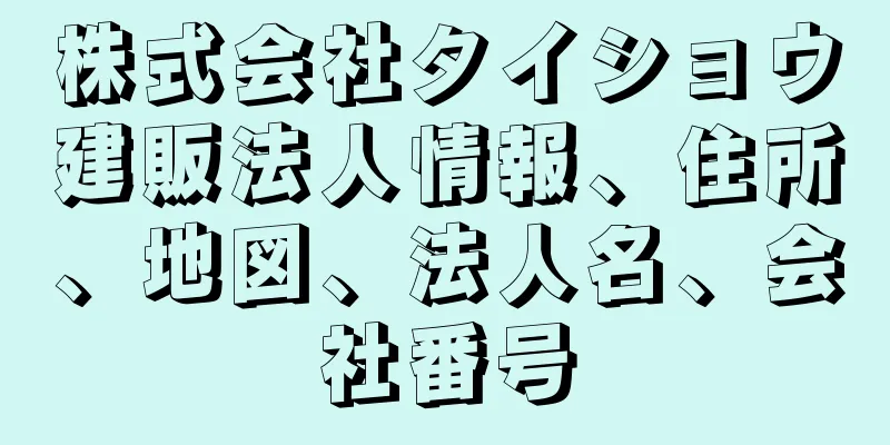 株式会社タイショウ建販法人情報、住所、地図、法人名、会社番号