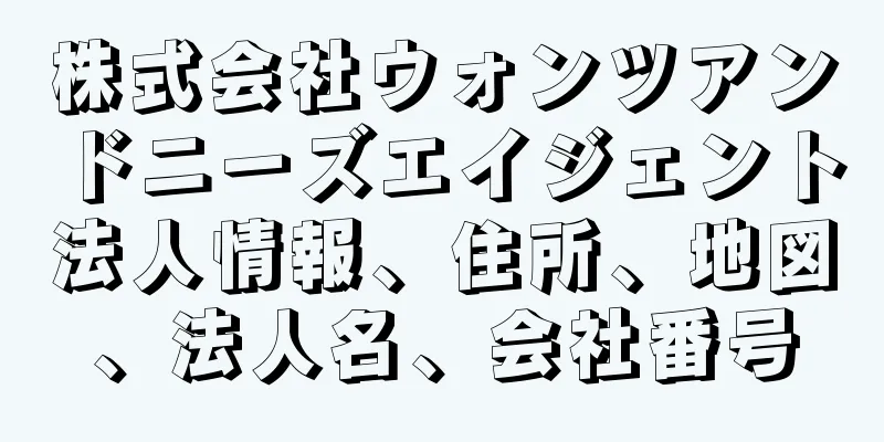 株式会社ウォンツアンドニーズエイジェント法人情報、住所、地図、法人名、会社番号