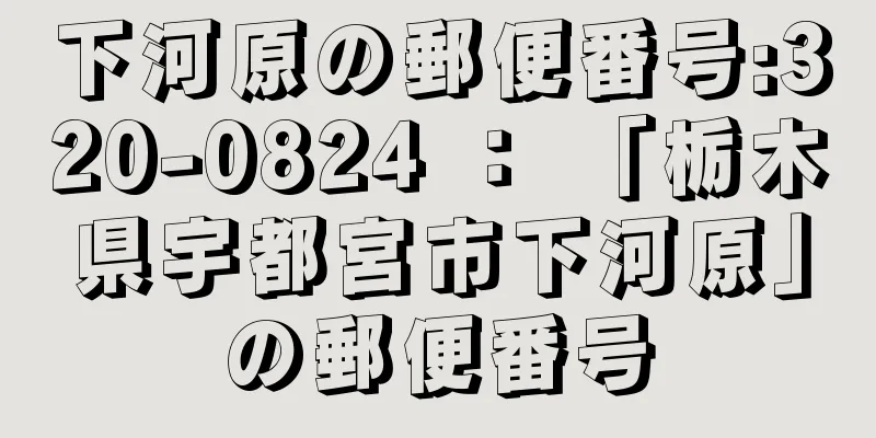 下河原の郵便番号:320-0824 ： 「栃木県宇都宮市下河原」の郵便番号