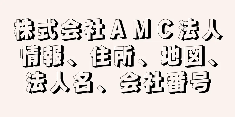 株式会社ＡＭＣ法人情報、住所、地図、法人名、会社番号