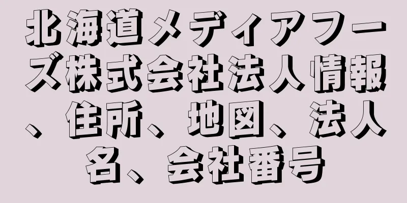 北海道メディアフーズ株式会社法人情報、住所、地図、法人名、会社番号