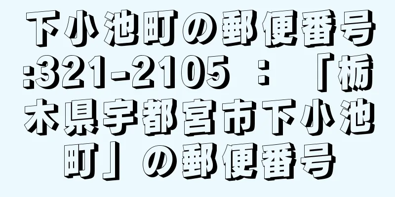 下小池町の郵便番号:321-2105 ： 「栃木県宇都宮市下小池町」の郵便番号