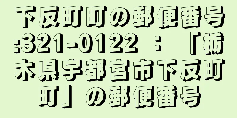 下反町町の郵便番号:321-0122 ： 「栃木県宇都宮市下反町町」の郵便番号