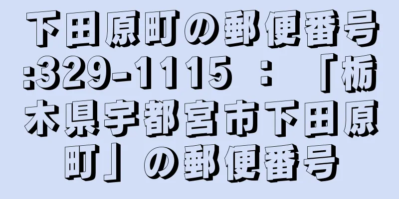 下田原町の郵便番号:329-1115 ： 「栃木県宇都宮市下田原町」の郵便番号