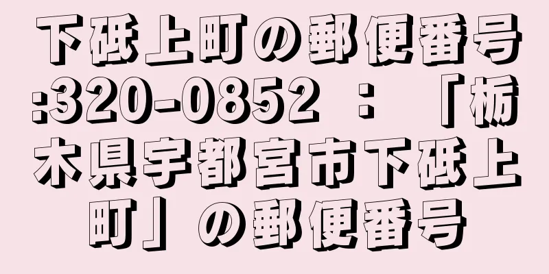 下砥上町の郵便番号:320-0852 ： 「栃木県宇都宮市下砥上町」の郵便番号