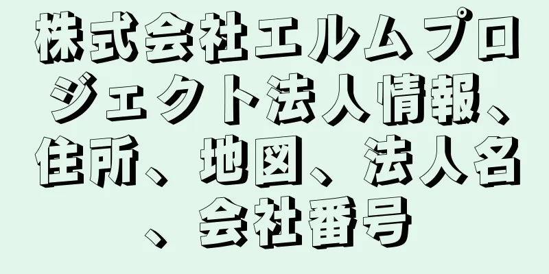 株式会社エルムプロジェクト法人情報、住所、地図、法人名、会社番号