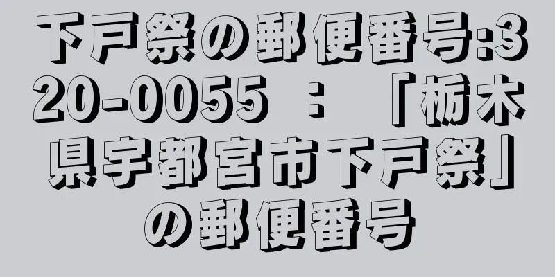 下戸祭の郵便番号:320-0055 ： 「栃木県宇都宮市下戸祭」の郵便番号