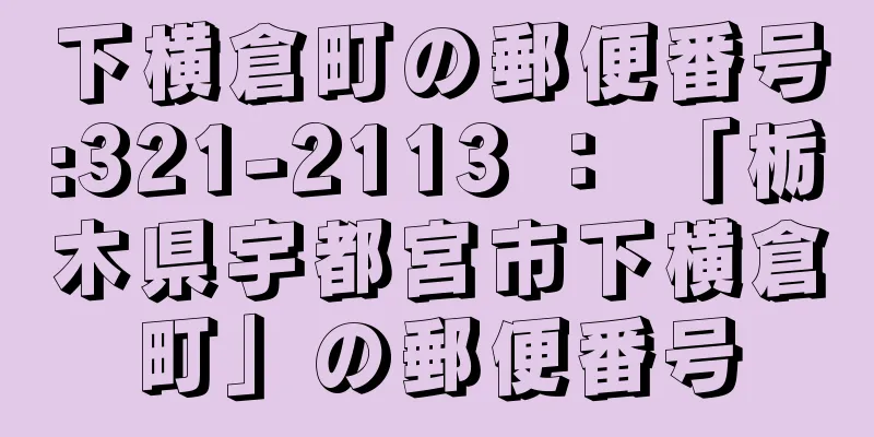 下横倉町の郵便番号:321-2113 ： 「栃木県宇都宮市下横倉町」の郵便番号