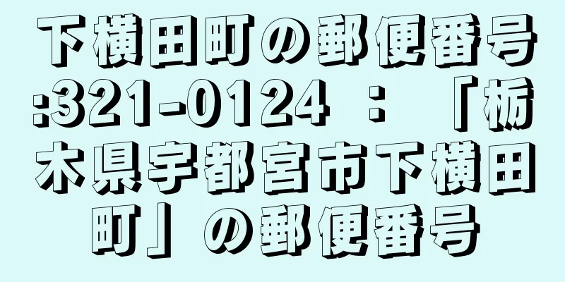 下横田町の郵便番号:321-0124 ： 「栃木県宇都宮市下横田町」の郵便番号