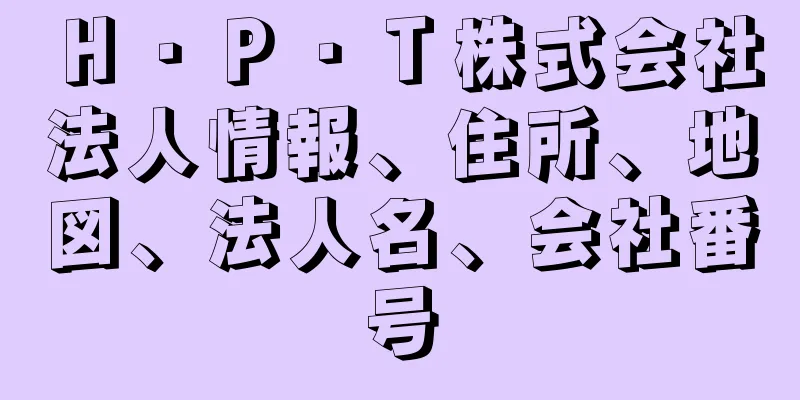 Ｈ・Ｐ・Ｔ株式会社法人情報、住所、地図、法人名、会社番号