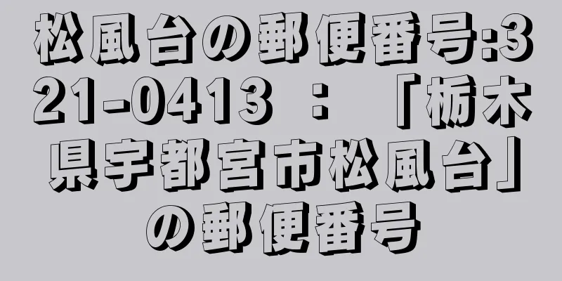 松風台の郵便番号:321-0413 ： 「栃木県宇都宮市松風台」の郵便番号