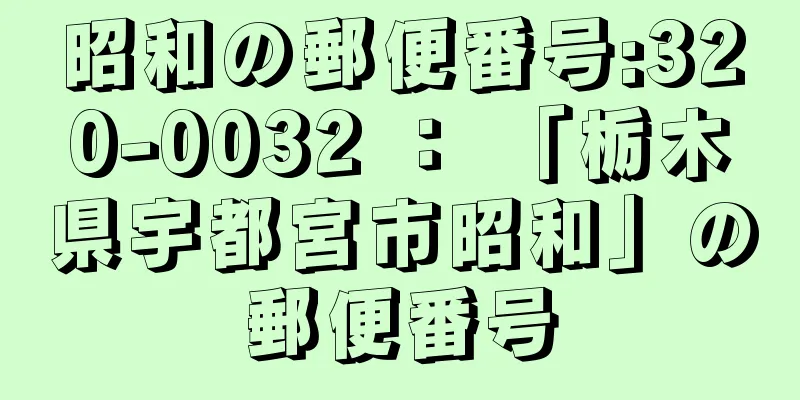 昭和の郵便番号:320-0032 ： 「栃木県宇都宮市昭和」の郵便番号