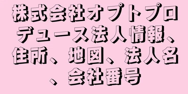 株式会社オプトプロデュース法人情報、住所、地図、法人名、会社番号