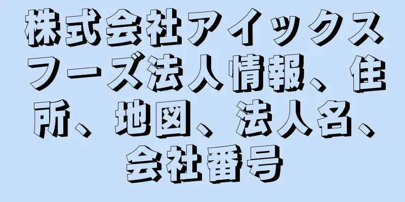 株式会社アイックスフーズ法人情報、住所、地図、法人名、会社番号