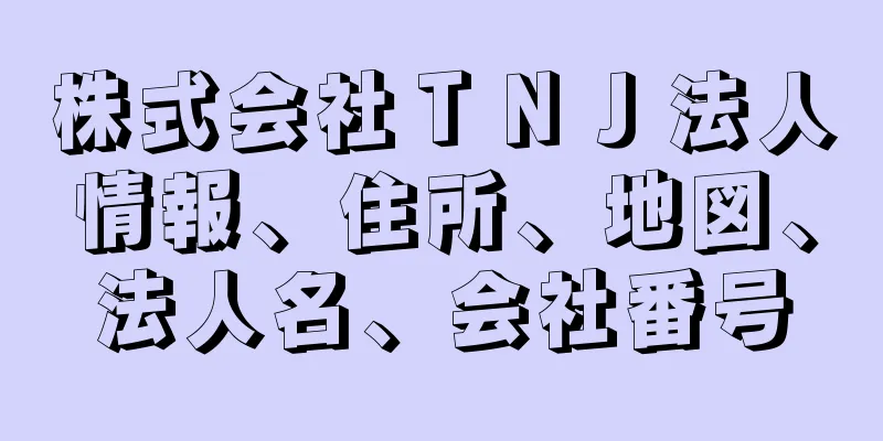 株式会社ＴＮＪ法人情報、住所、地図、法人名、会社番号