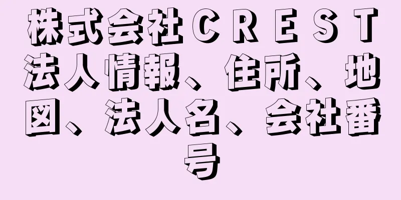 株式会社ＣＲＥＳＴ法人情報、住所、地図、法人名、会社番号