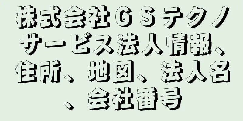 株式会社ＧＳテクノサービス法人情報、住所、地図、法人名、会社番号