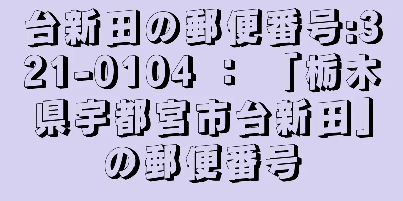 台新田の郵便番号:321-0104 ： 「栃木県宇都宮市台新田」の郵便番号