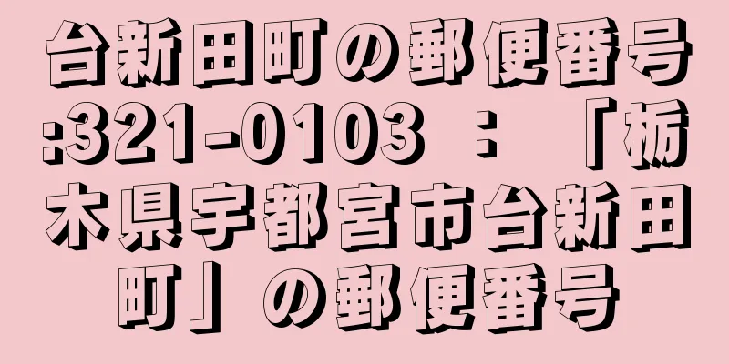 台新田町の郵便番号:321-0103 ： 「栃木県宇都宮市台新田町」の郵便番号