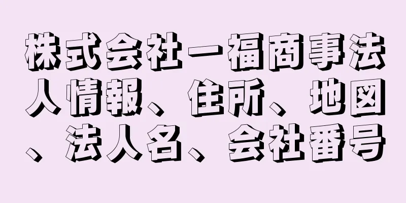 株式会社一福商事法人情報、住所、地図、法人名、会社番号