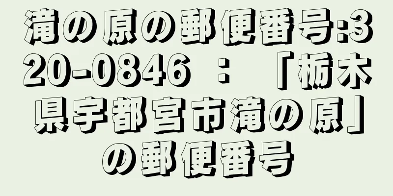 滝の原の郵便番号:320-0846 ： 「栃木県宇都宮市滝の原」の郵便番号