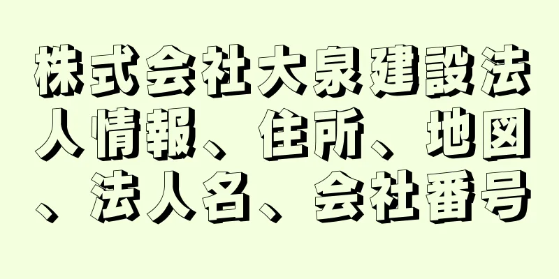 株式会社大泉建設法人情報、住所、地図、法人名、会社番号