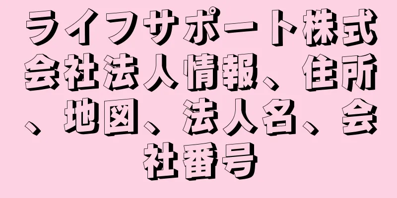 ライフサポート株式会社法人情報、住所、地図、法人名、会社番号
