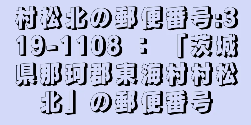 村松北の郵便番号:319-1108 ： 「茨城県那珂郡東海村村松北」の郵便番号