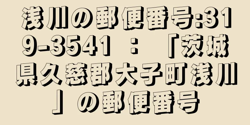 浅川の郵便番号:319-3541 ： 「茨城県久慈郡大子町浅川」の郵便番号