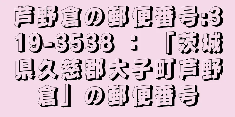 芦野倉の郵便番号:319-3538 ： 「茨城県久慈郡大子町芦野倉」の郵便番号