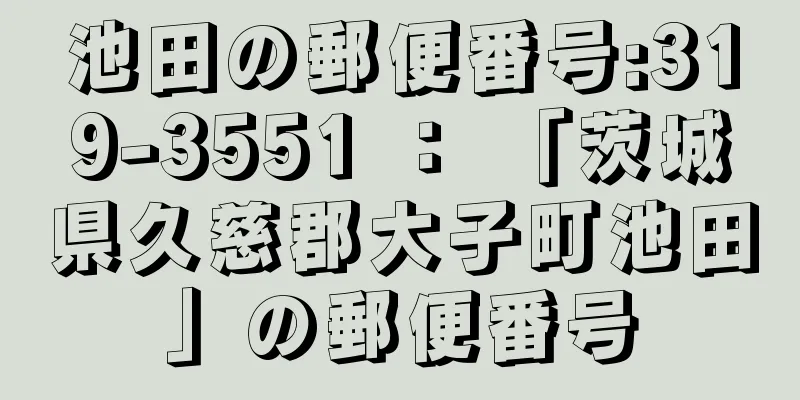 池田の郵便番号:319-3551 ： 「茨城県久慈郡大子町池田」の郵便番号