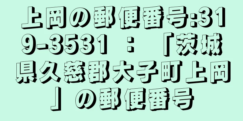 上岡の郵便番号:319-3531 ： 「茨城県久慈郡大子町上岡」の郵便番号