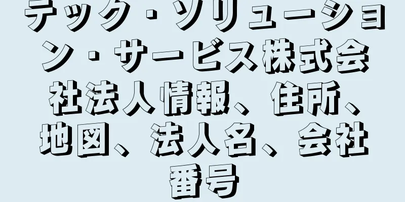 テック・ソリューション・サービス株式会社法人情報、住所、地図、法人名、会社番号