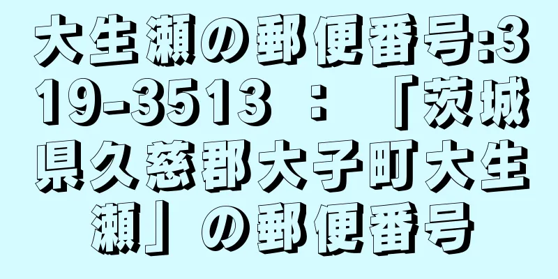 大生瀬の郵便番号:319-3513 ： 「茨城県久慈郡大子町大生瀬」の郵便番号