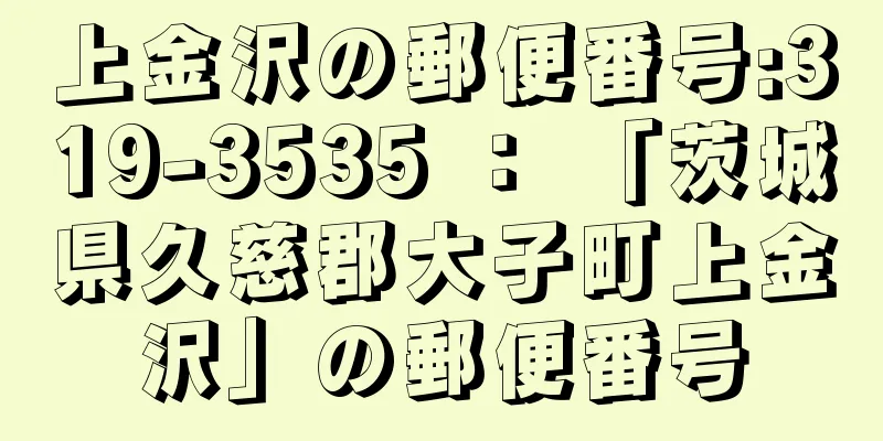 上金沢の郵便番号:319-3535 ： 「茨城県久慈郡大子町上金沢」の郵便番号