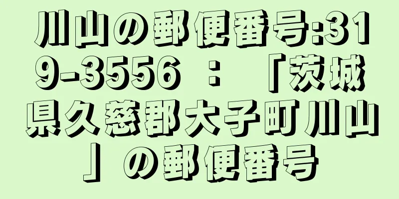 川山の郵便番号:319-3556 ： 「茨城県久慈郡大子町川山」の郵便番号