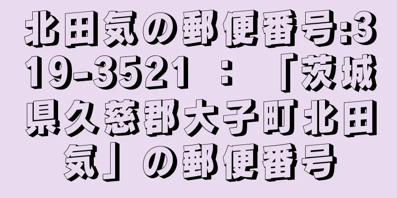 北田気の郵便番号:319-3521 ： 「茨城県久慈郡大子町北田気」の郵便番号