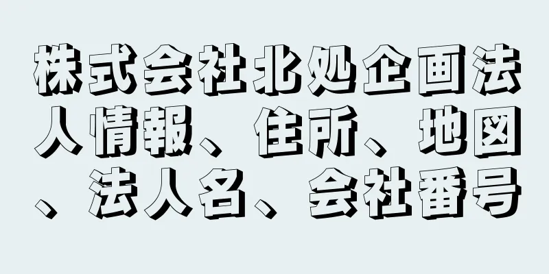 株式会社北処企画法人情報、住所、地図、法人名、会社番号