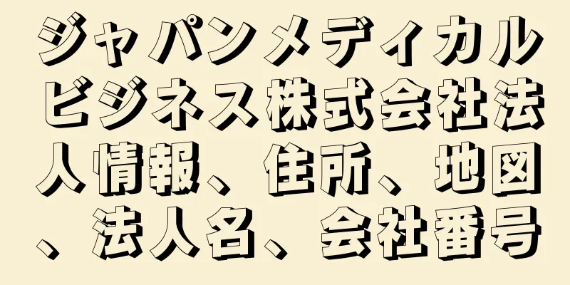 ジャパンメディカルビジネス株式会社法人情報、住所、地図、法人名、会社番号