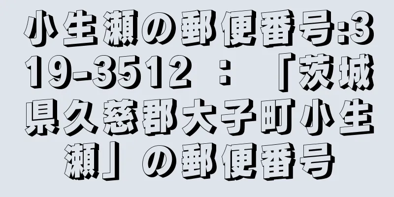 小生瀬の郵便番号:319-3512 ： 「茨城県久慈郡大子町小生瀬」の郵便番号