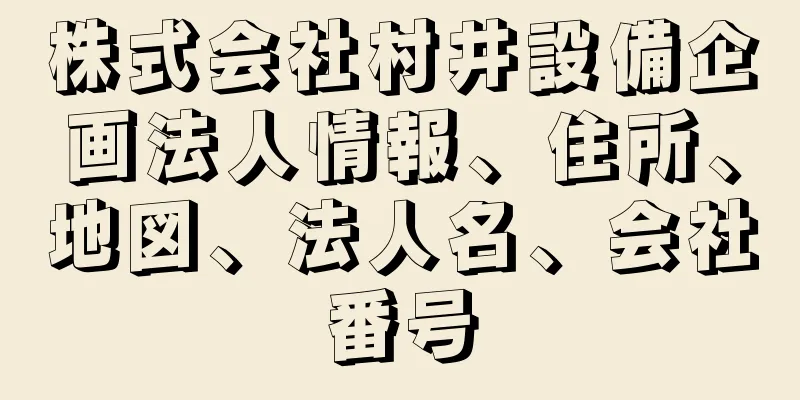 株式会社村井設備企画法人情報、住所、地図、法人名、会社番号