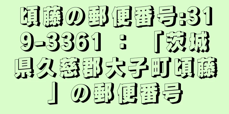 頃藤の郵便番号:319-3361 ： 「茨城県久慈郡大子町頃藤」の郵便番号