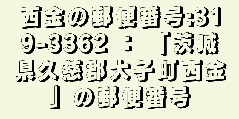 西金の郵便番号:319-3362 ： 「茨城県久慈郡大子町西金」の郵便番号