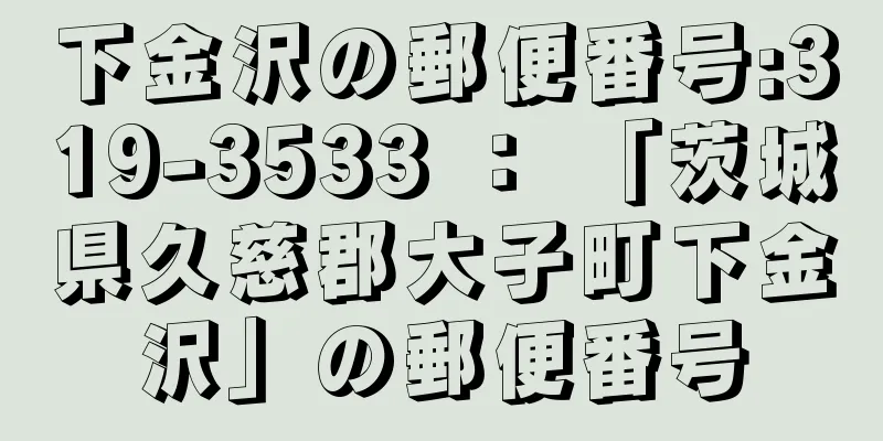 下金沢の郵便番号:319-3533 ： 「茨城県久慈郡大子町下金沢」の郵便番号