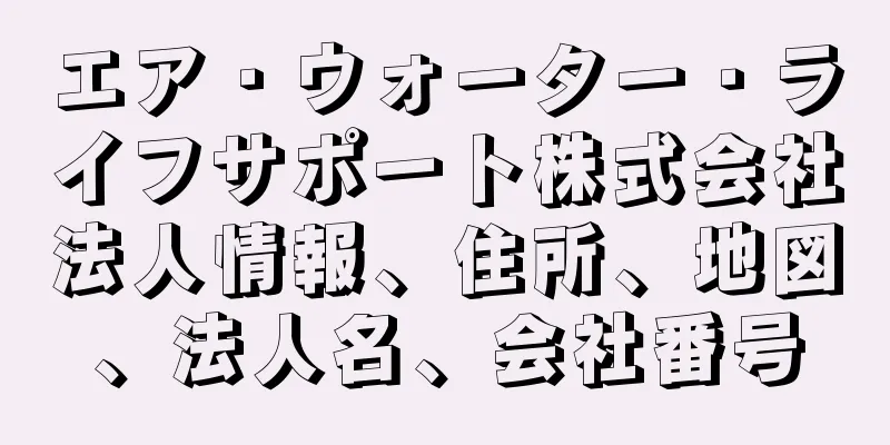 エア・ウォーター・ライフサポート株式会社法人情報、住所、地図、法人名、会社番号