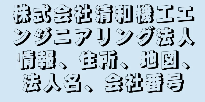 株式会社清和機工エンジニアリング法人情報、住所、地図、法人名、会社番号