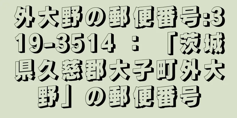 外大野の郵便番号:319-3514 ： 「茨城県久慈郡大子町外大野」の郵便番号