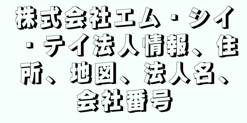 株式会社エム・シイ・テイ法人情報、住所、地図、法人名、会社番号