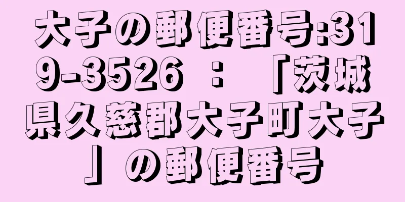 大子の郵便番号:319-3526 ： 「茨城県久慈郡大子町大子」の郵便番号